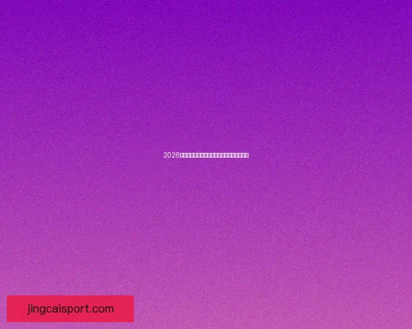 2026世界杯精彩瞬间回顾各队表现与关键数据分析