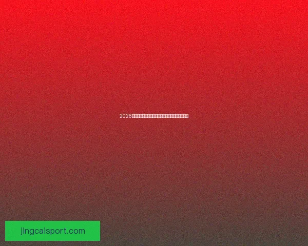 2026年世界杯竞猜预测：热门球队分析与夺冠潜力评估