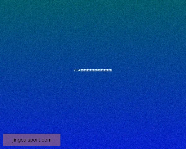 2026世界杯足球盛宴全景解析与全球焦点赛事展望