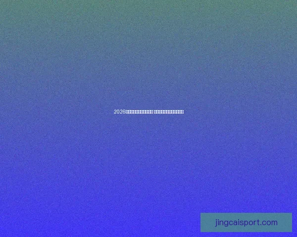 2026世界杯买球攻略全面解析 提前布局投注策略助你获利