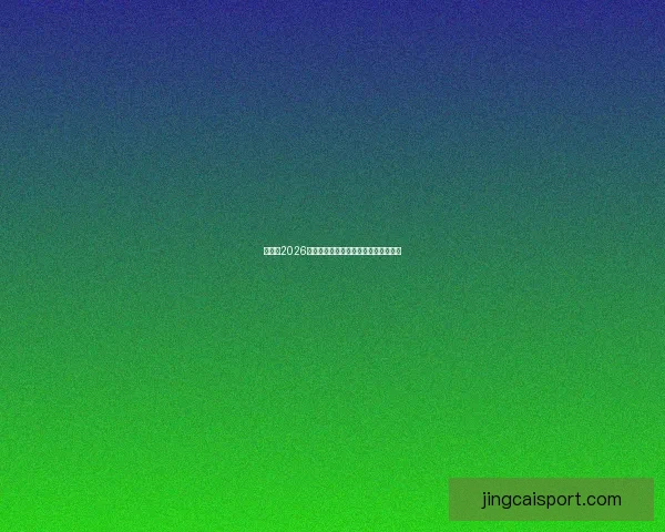 世界杯2026精彩预测指南全方位解析球队夺冠走势